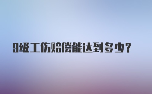 9级工伤赔偿能达到多少？