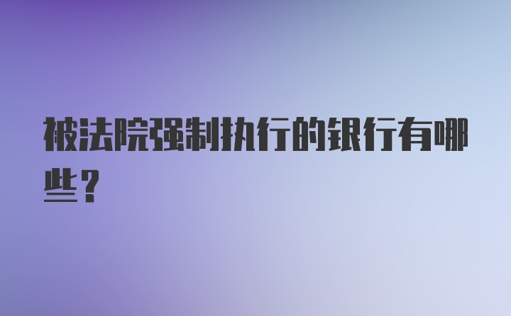 被法院强制执行的银行有哪些？