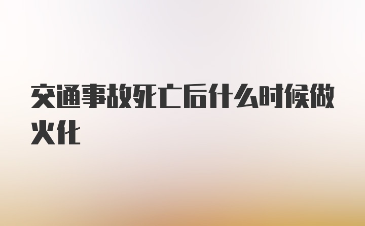 交通事故死亡后什么时候做火化