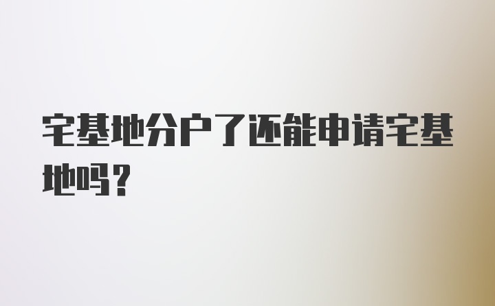 宅基地分户了还能申请宅基地吗？