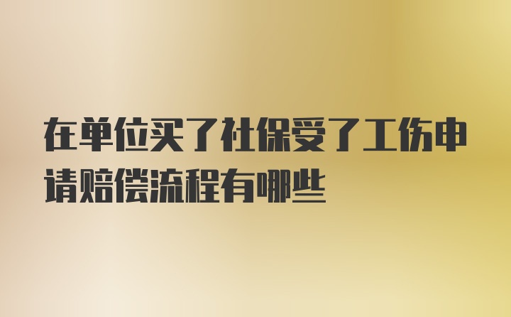 在单位买了社保受了工伤申请赔偿流程有哪些