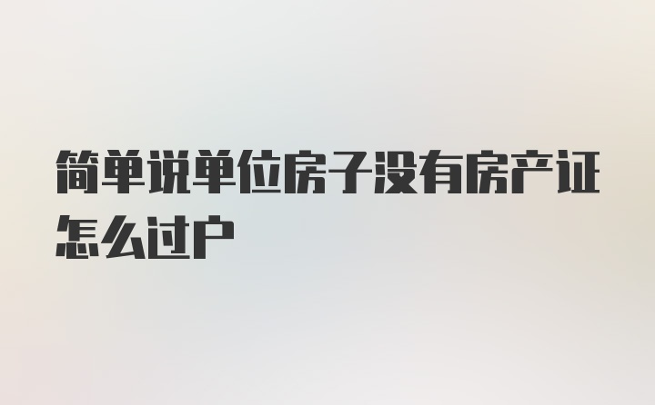 简单说单位房子没有房产证怎么过户