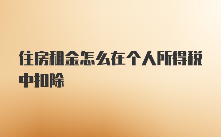 住房租金怎么在个人所得税中扣除