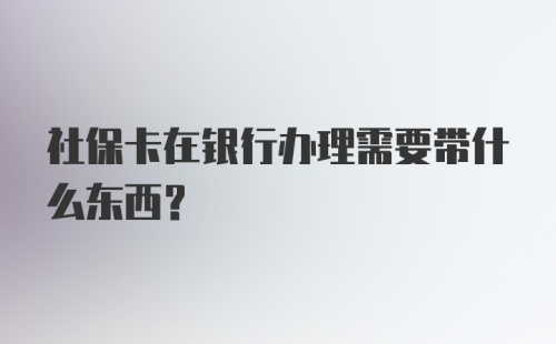 社保卡在银行办理需要带什么东西？