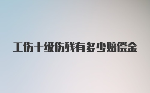 工伤十级伤残有多少赔偿金