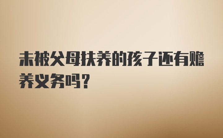 未被父母扶养的孩子还有赡养义务吗？