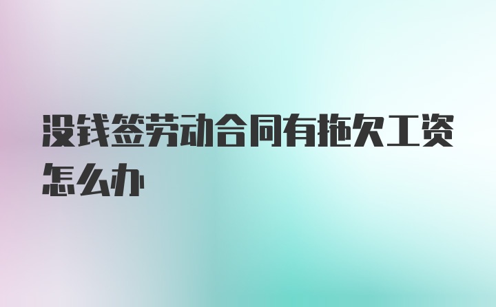 没钱签劳动合同有拖欠工资怎么办