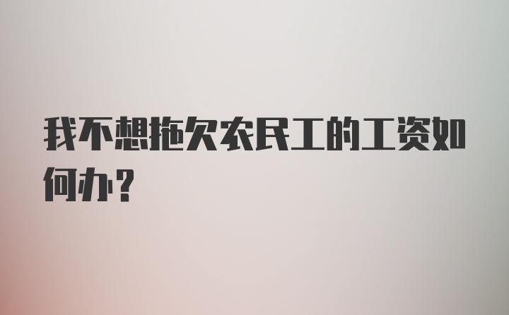 我不想拖欠农民工的工资如何办？