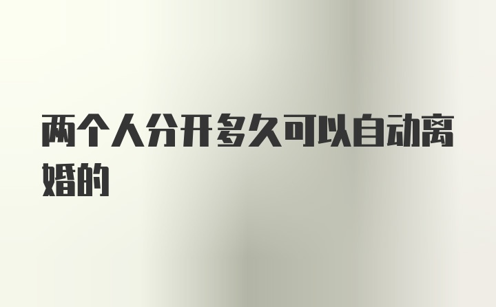 两个人分开多久可以自动离婚的