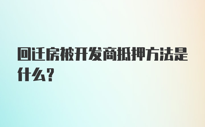 回迁房被开发商抵押方法是什么？