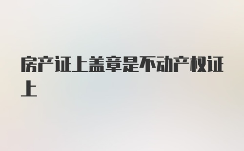 房产证上盖章是不动产权证上