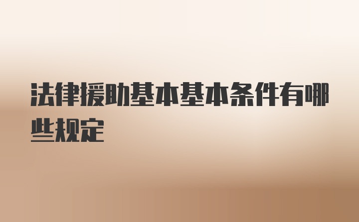 法律援助基本基本条件有哪些规定