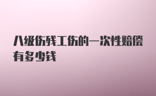 八级伤残工伤的一次性赔偿有多少钱