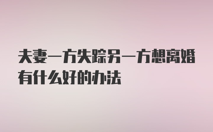 夫妻一方失踪另一方想离婚有什么好的办法