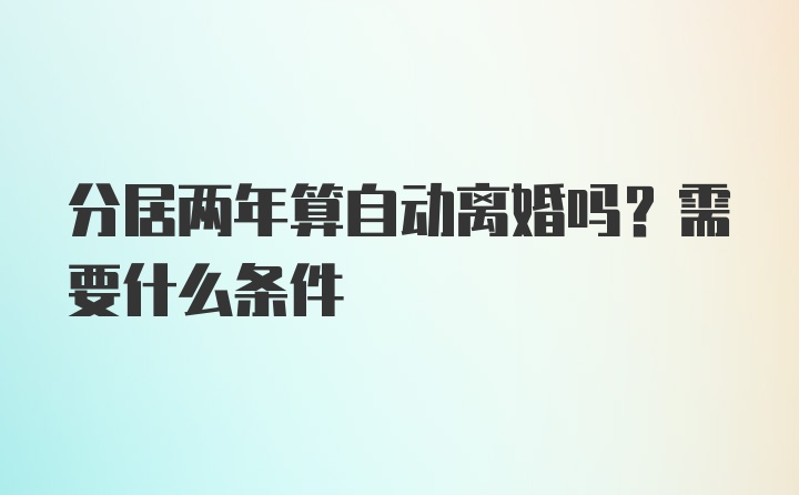 分居两年算自动离婚吗？需要什么条件