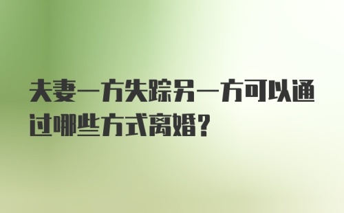 夫妻一方失踪另一方可以通过哪些方式离婚？