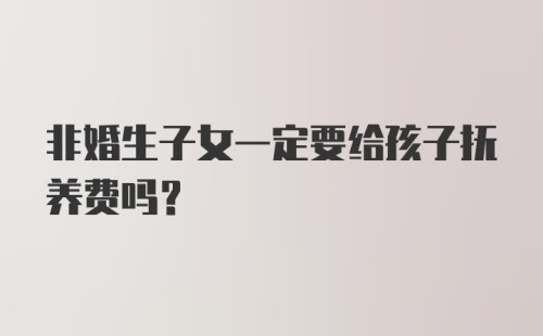 非婚生子女一定要给孩子抚养费吗？