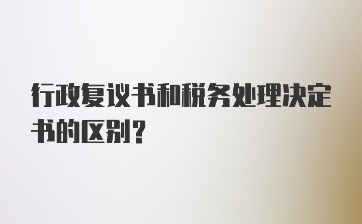 行政复议书和税务处理决定书的区别？