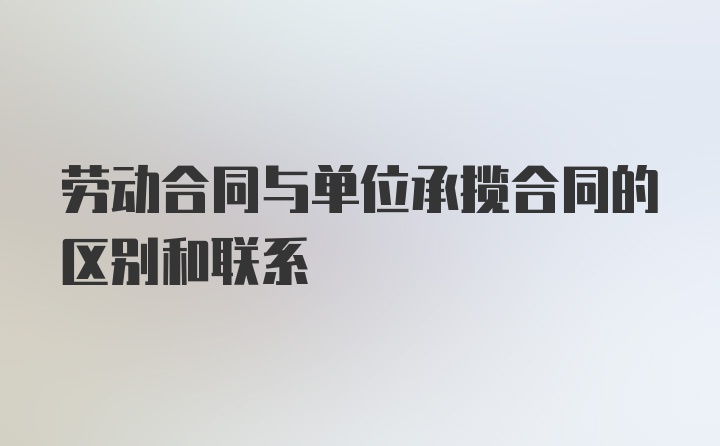 劳动合同与单位承揽合同的区别和联系