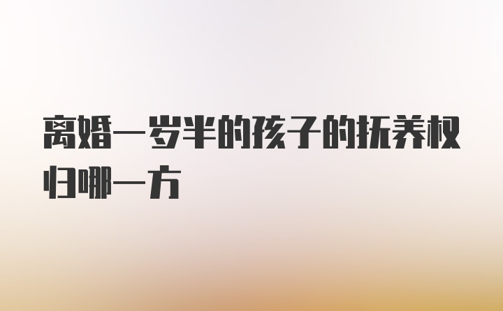 离婚一岁半的孩子的抚养权归哪一方