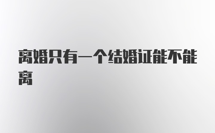 离婚只有一个结婚证能不能离