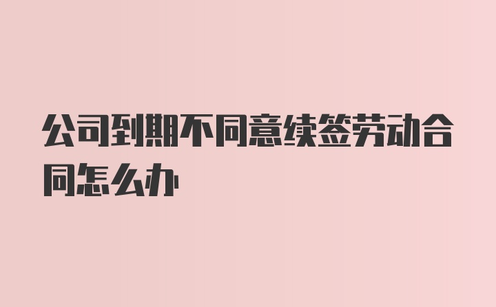 公司到期不同意续签劳动合同怎么办