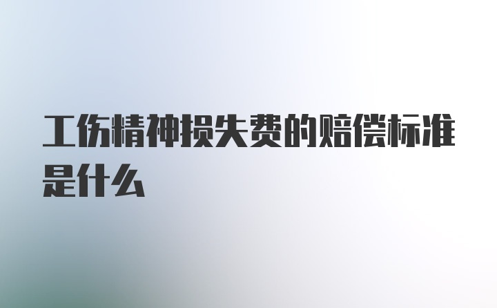 工伤精神损失费的赔偿标准是什么