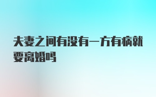 夫妻之间有没有一方有病就要离婚吗