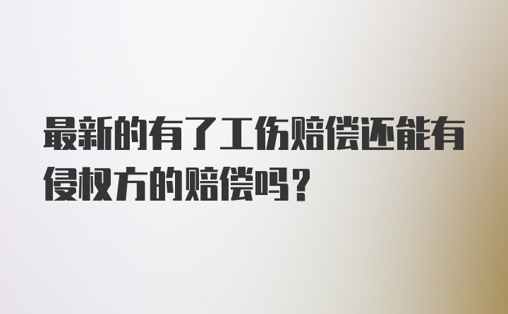 最新的有了工伤赔偿还能有侵权方的赔偿吗？