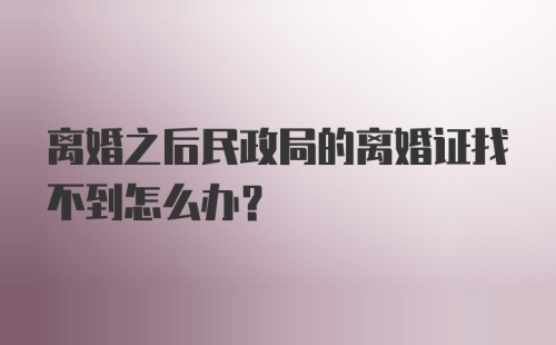 离婚之后民政局的离婚证找不到怎么办？