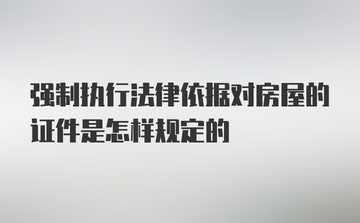 强制执行法律依据对房屋的证件是怎样规定的