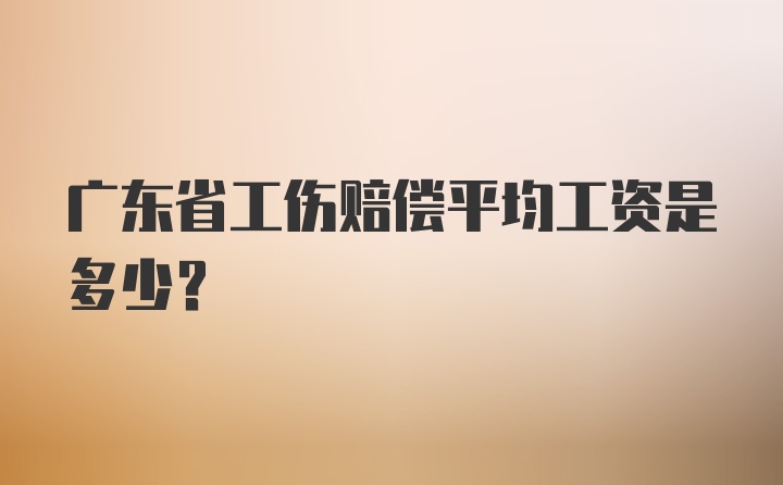 广东省工伤赔偿平均工资是多少?