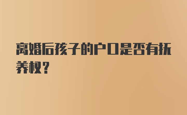 离婚后孩子的户口是否有抚养权？