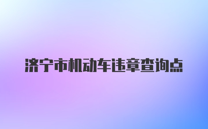 济宁市机动车违章查询点