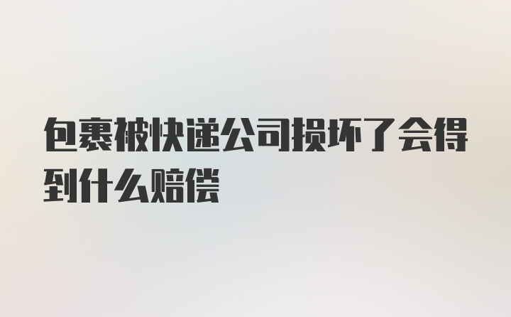 包裹被快递公司损坏了会得到什么赔偿