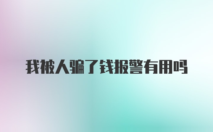 我被人骗了钱报警有用吗