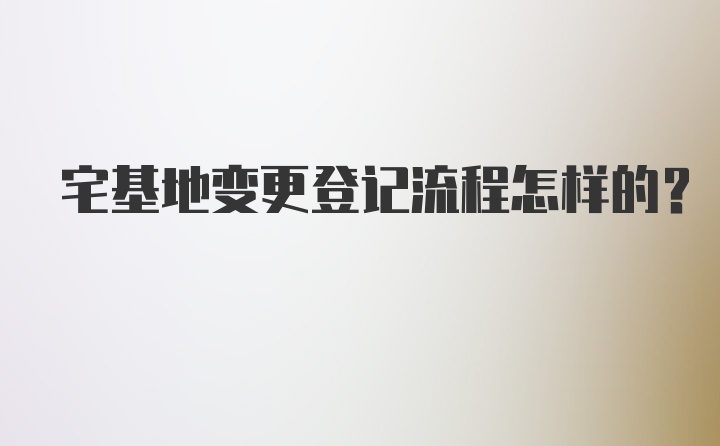 宅基地变更登记流程怎样的？