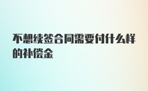 不想续签合同需要付什么样的补偿金