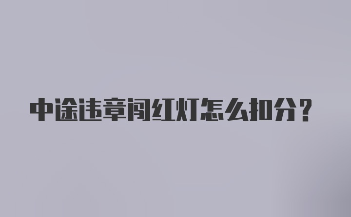 中途违章闯红灯怎么扣分？