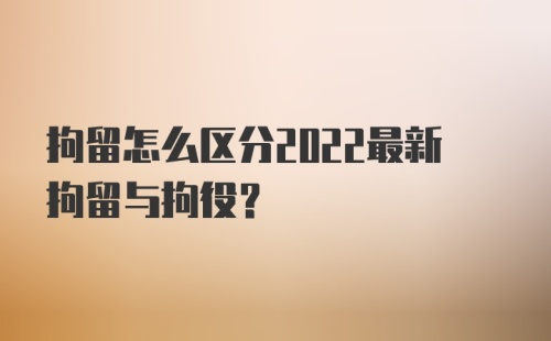 拘留怎么区分2022最新拘留与拘役？