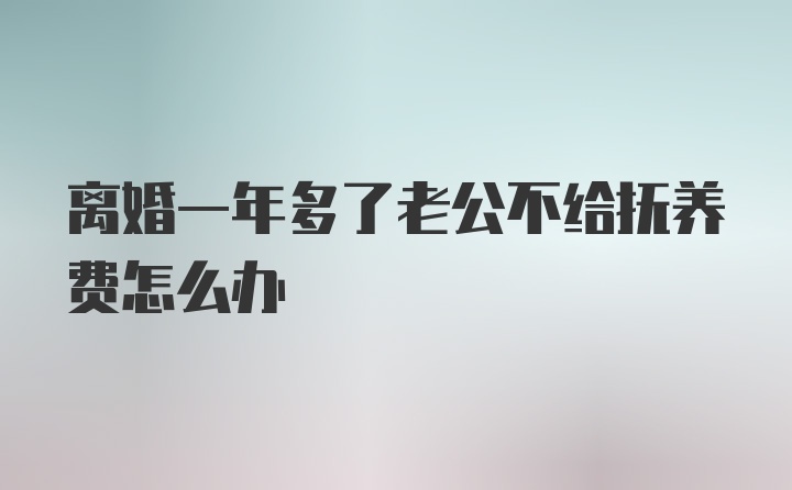 离婚一年多了老公不给抚养费怎么办