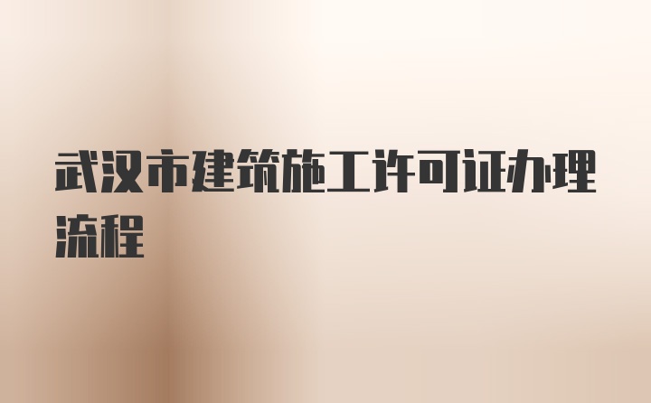 武汉市建筑施工许可证办理流程