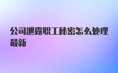 公司泄露职工秘密怎么处理最新