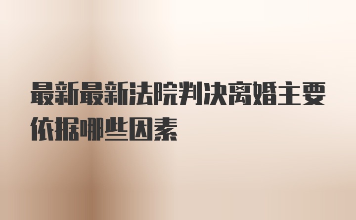 最新最新法院判决离婚主要依据哪些因素