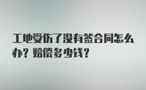 工地受伤了没有签合同怎么办？赔偿多少钱？