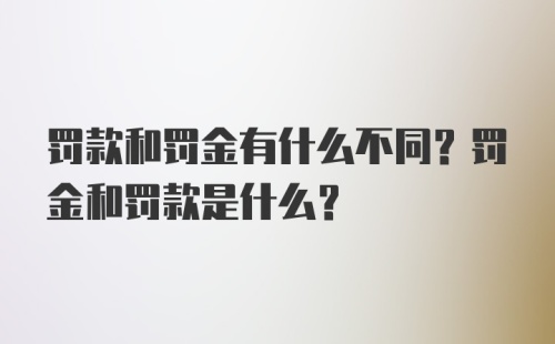 罚款和罚金有什么不同？罚金和罚款是什么？