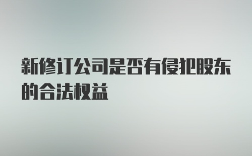 新修订公司是否有侵犯股东的合法权益