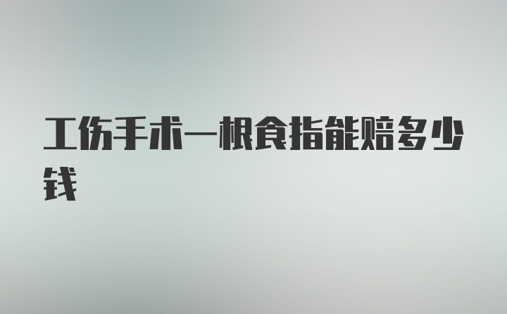 工伤手术一根食指能赔多少钱