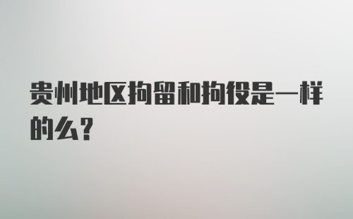 贵州地区拘留和拘役是一样的么？