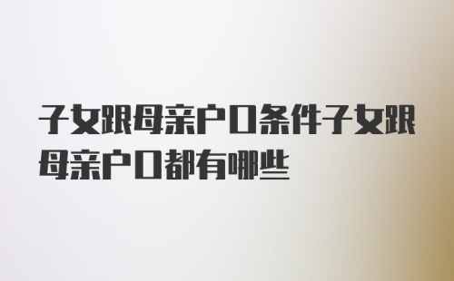 子女跟母亲户口条件子女跟母亲户口都有哪些